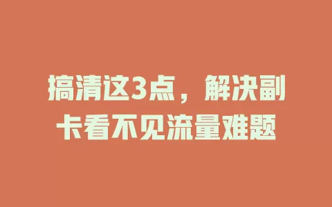 搞清这3点，解决副卡看不见流量难题