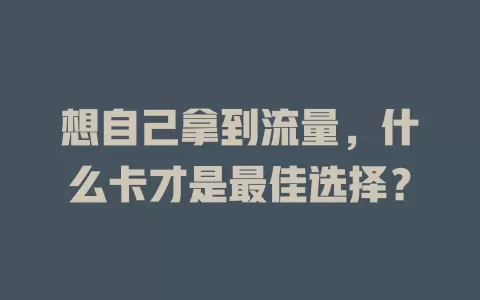想自己拿到流量，什么卡才是最佳选择？