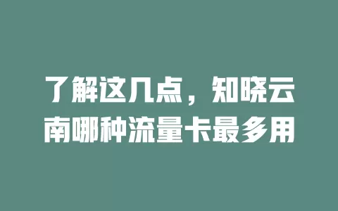 了解这几点，知晓云南哪种流量卡最多用