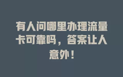 有人问哪里办理流量卡可靠吗，答案让人意外！
