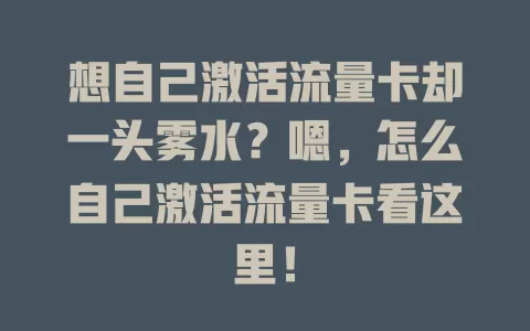 想自己激活流量卡却一头雾水？嗯，怎么自己激活流量卡看这里！