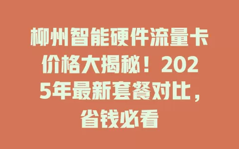 柳州智能硬件流量卡价格大揭秘！2025年最新套餐对比，省钱必看