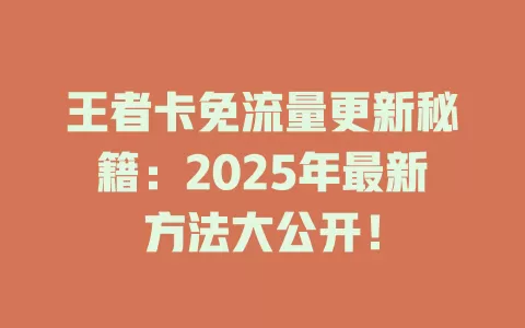 王者卡免流量更新秘籍：2025年最新方法大公开！