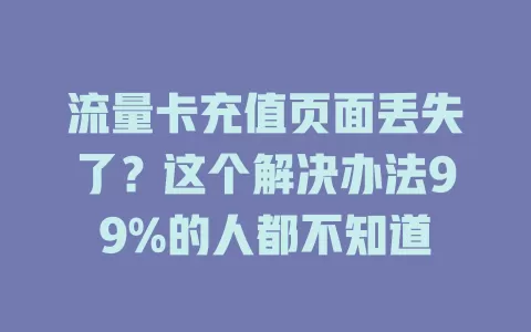 流量卡充值页面丢失了？这个解决办法99%的人都不知道