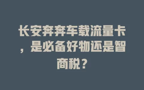 长安奔奔车载流量卡，是必备好物还是智商税？
