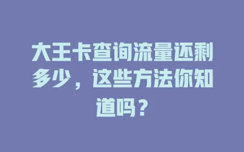 大王卡查询流量还剩多少，这些方法你知道吗？