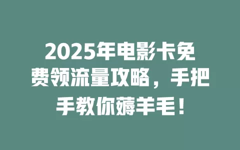 2025年电影卡免费领流量攻略，手把手教你薅羊毛！