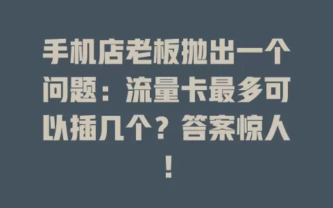 手机店老板抛出一个问题：流量卡最多可以插几个？答案惊人！