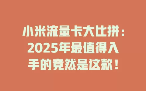 小米流量卡大比拼：2025年最值得入手的竟然是这款！