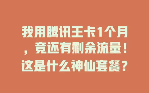 我用腾讯王卡1个月，竟还有剩余流量！这是什么神仙套餐？