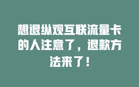 想退纵观互联流量卡的人注意了，退款方法来了！