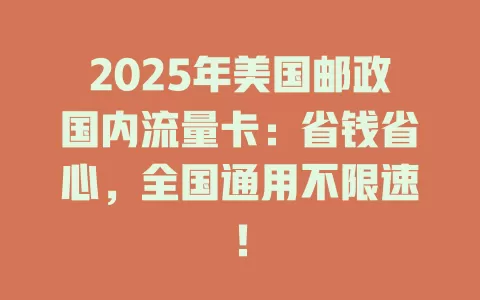 2025年美国邮政国内流量卡：省钱省心，全国通用不限速！