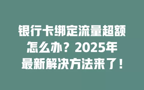 银行卡绑定流量超额怎么办？2025年最新解决方法来了！