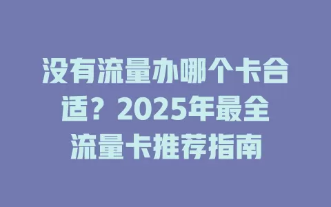 没有流量办哪个卡合适？2025年最全流量卡推荐指南