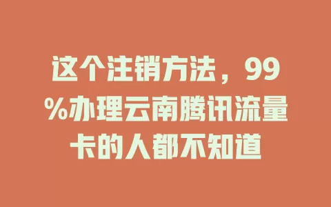 这个注销方法，99%办理云南腾讯流量卡的人都不知道