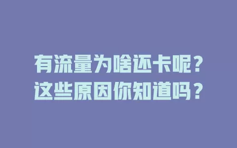 有流量为啥还卡呢？这些原因你知道吗？