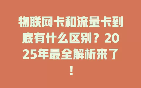 物联网卡和流量卡到底有什么区别？2025年最全解析来了！
