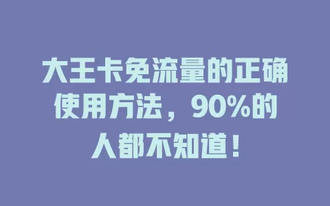 大王卡免流量的正确使用方法，90%的人都不知道！