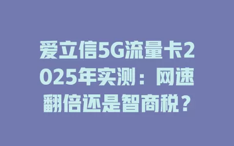 爱立信5G流量卡2025年实测：网速翻倍还是智商税？