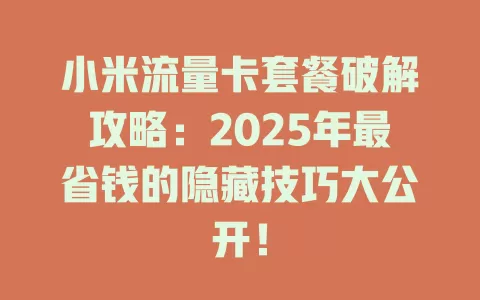 小米流量卡套餐破解攻略：2025年最省钱的隐藏技巧大公开！