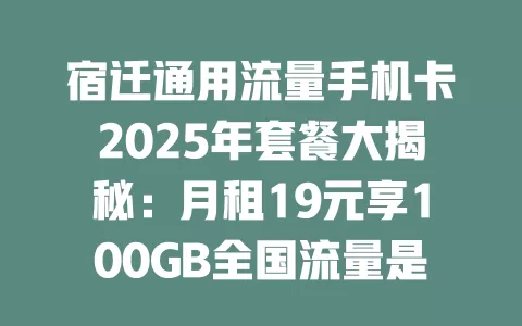 宿迁通用流量手机卡2025年套餐大揭秘：月租19元享100GB全国流量是真的吗？