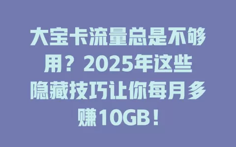 大宝卡流量总是不够用？2025年这些隐藏技巧让你每月多赚10GB！