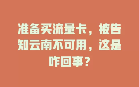准备买流量卡，被告知云南不可用，这是咋回事？