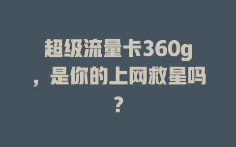 超级流量卡360g，是你的上网救星吗？