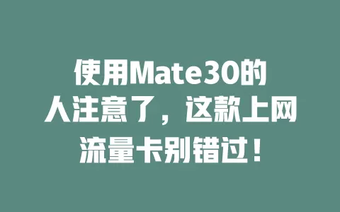 使用Mate30的人注意了，这款上网流量卡别错过！