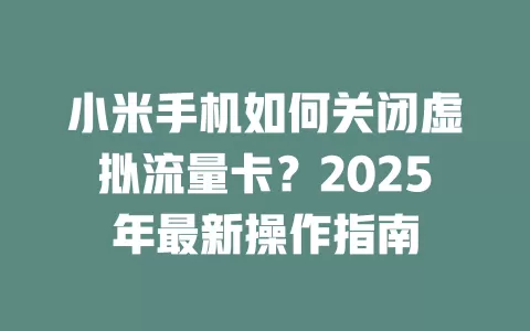 小米手机如何关闭虚拟流量卡？2025年最新操作指南