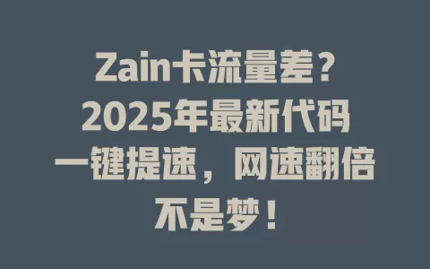 Zain卡流量差？2025年最新代码一键提速，网速翻倍不是梦！