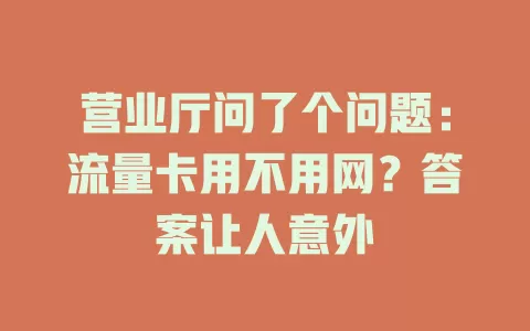营业厅问了个问题：流量卡用不用网？答案让人意外