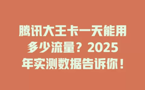 腾讯大王卡一天能用多少流量？2025年实测数据告诉你！