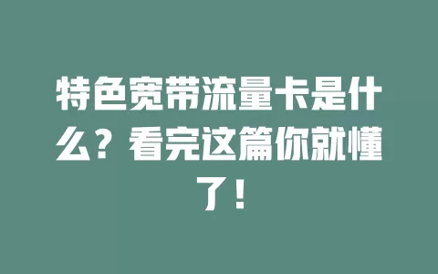 特色宽带流量卡是什么？看完这篇你就懂了！