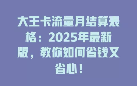 大王卡流量月结算表格：2025年最新版，教你如何省钱又省心！