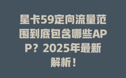星卡59定向流量范围到底包含哪些APP？2025年最新解析！
