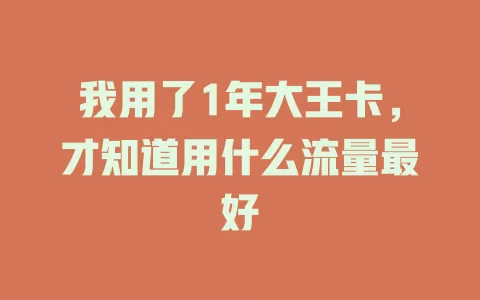 我用了1年大王卡，才知道用什么流量最好