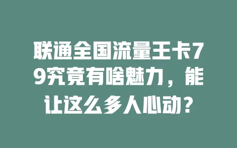 联通全国流量王卡79究竟有啥魅力，能让这么多人心动？