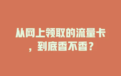 从网上领取的流量卡，到底香不香？