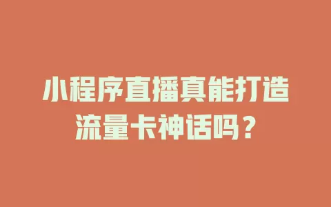 小程序直播真能打造流量卡神话吗？