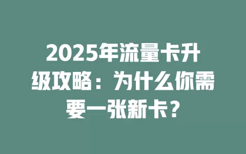 2025年流量卡升级攻略：为什么你需要一张新卡？