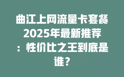 曲江上网流量卡套餐2025年最新推荐：性价比之王到底是谁？