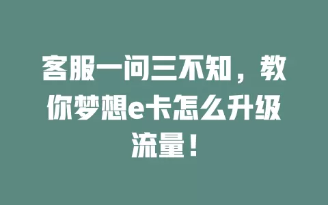 客服一问三不知，教你梦想e卡怎么升级流量！