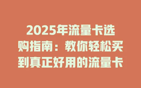 2025年流量卡选购指南：教你轻松买到真正好用的流量卡