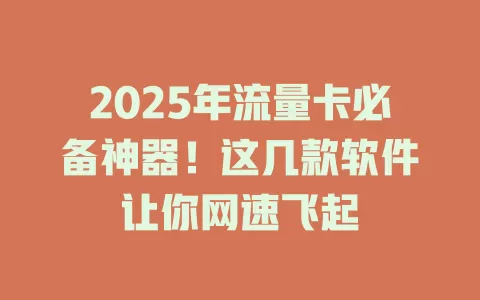 2025年流量卡必备神器！这几款软件让你网速飞起