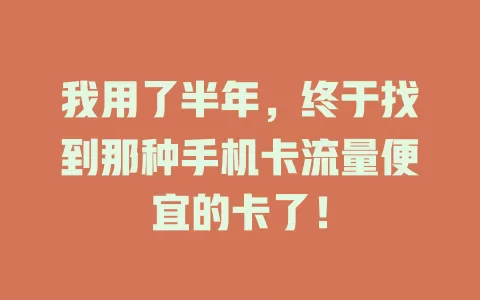 我用了半年，终于找到那种手机卡流量便宜的卡了！