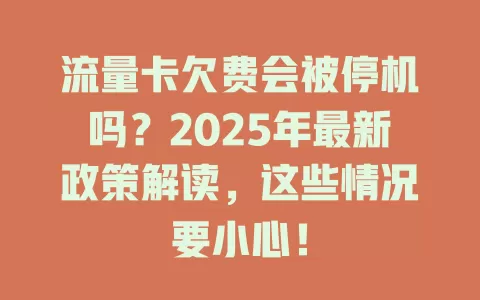 流量卡欠费会被停机吗？2025年最新政策解读，这些情况要小心！