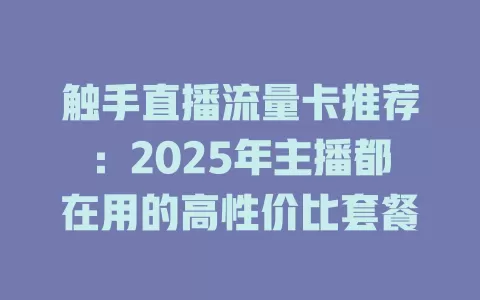 触手直播流量卡推荐：2025年主播都在用的高性价比套餐