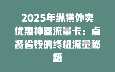 2025年纵横外卖优惠神器流量卡：点餐省钱的终极流量秘籍