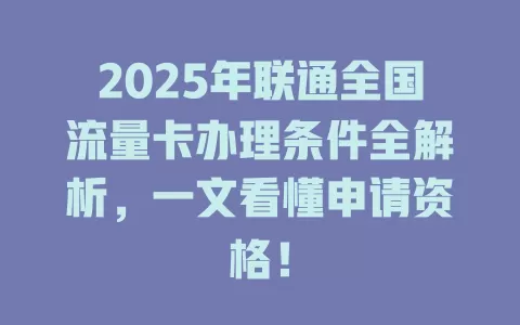 2025年联通全国流量卡办理条件全解析，一文看懂申请资格！